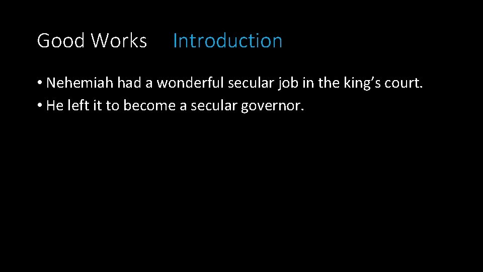 Good Works Introduction • Nehemiah had a wonderful secular job in the king’s court.