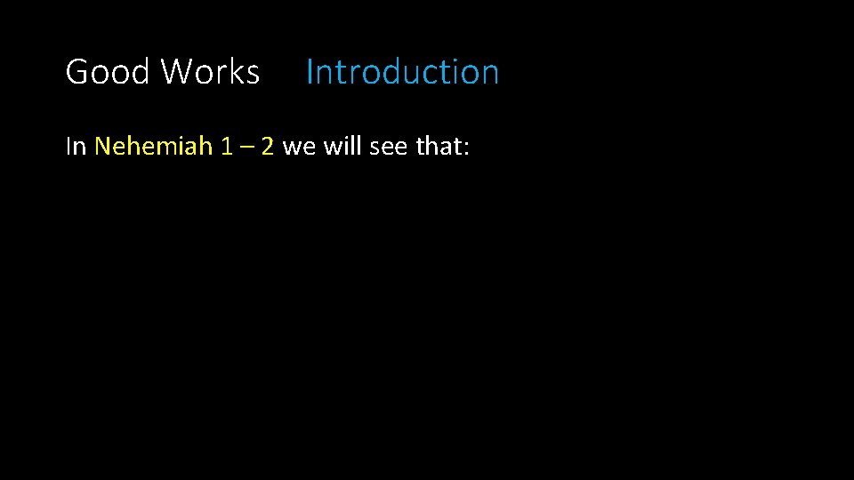 Good Works Introduction In Nehemiah 1 – 2 we will see that: 