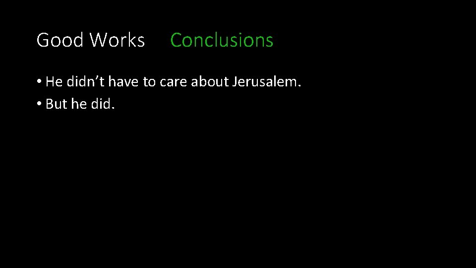 Good Works Conclusions • He didn’t have to care about Jerusalem. • But he