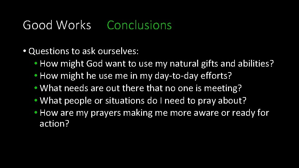 Good Works Conclusions • Questions to ask ourselves: • How might God want to