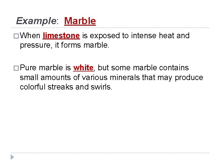 Example: Marble � When limestone is exposed to intense heat and pressure, it forms