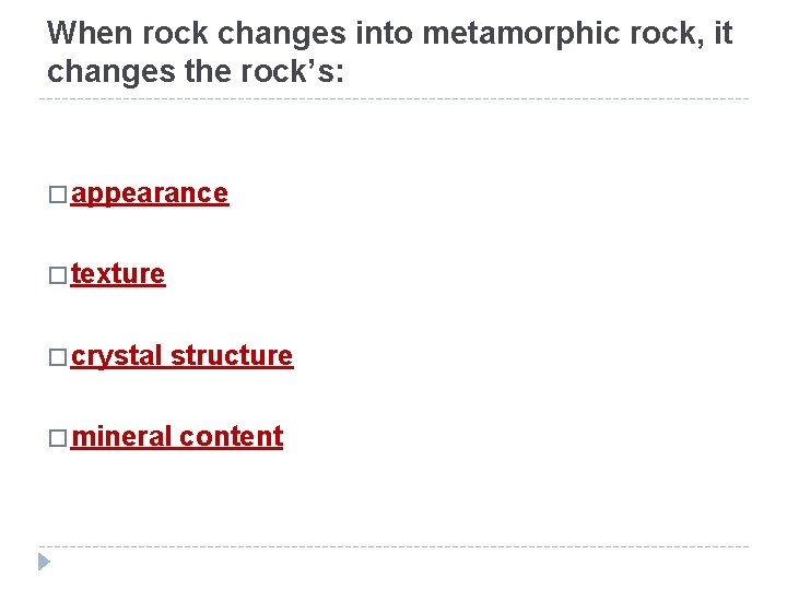 When rock changes into metamorphic rock, it changes the rock’s: � appearance � texture