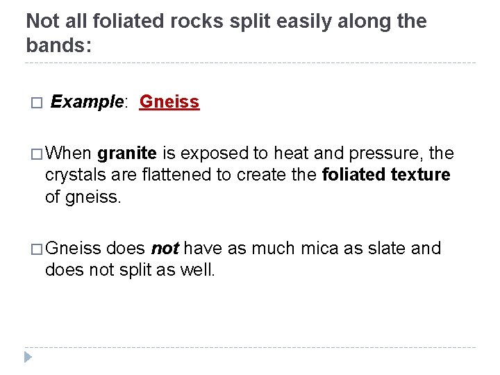 Not all foliated rocks split easily along the bands: � Example: Gneiss � When