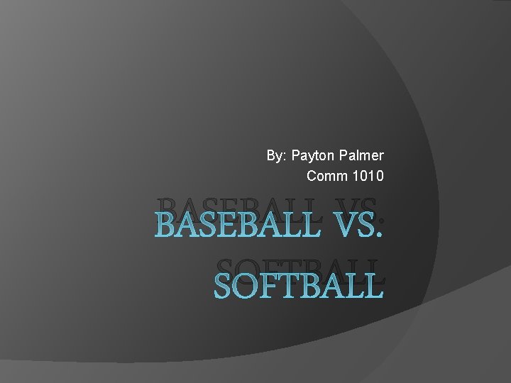 By: Payton Palmer Comm 1010 BASEBALL VS. SOFTBALL 