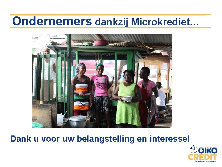 Ondernemers dankzij Microkrediet… Dank u voor uw belangstelling en interesse! Geef kansarmen een kans,