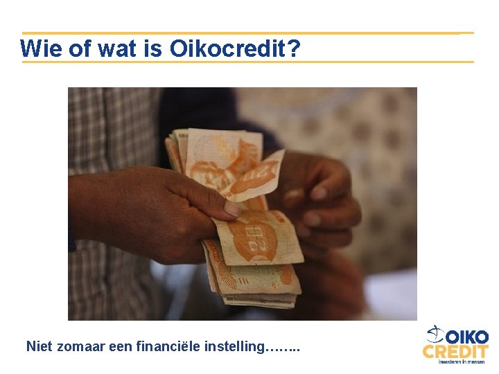 Wie of wat is Oikocredit? Niet zomaar een financiële instelling……. . 