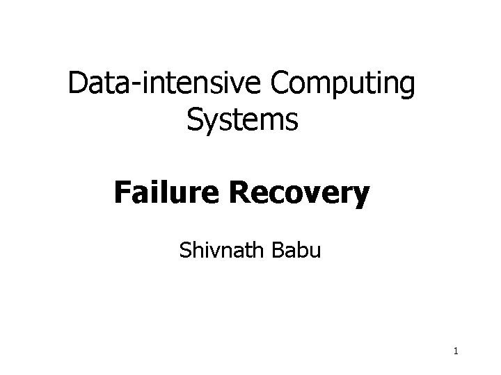 Data-intensive Computing Systems Failure Recovery Shivnath Babu 1 