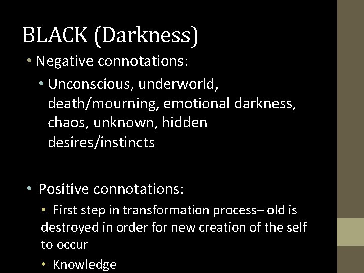 BLACK (Darkness) • Negative connotations: • Unconscious, underworld, death/mourning, emotional darkness, chaos, unknown, hidden