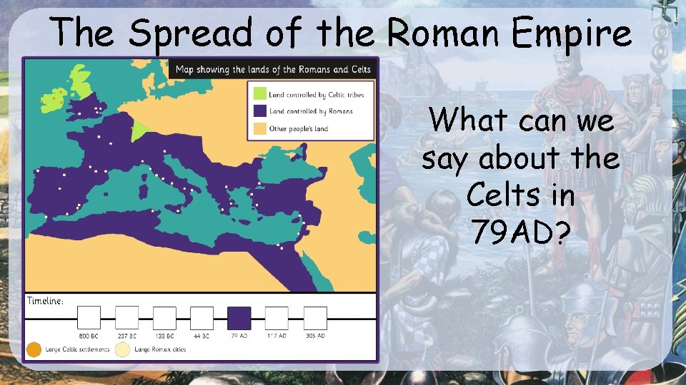 The Spread of the Roman Empire What can we say about the Celts in