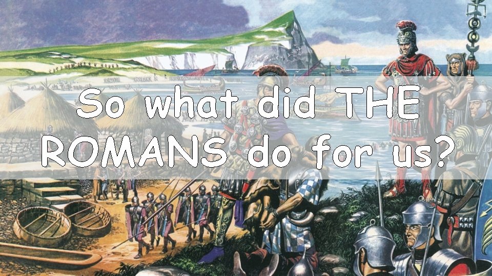 So what did THE ROMANS do for us? 