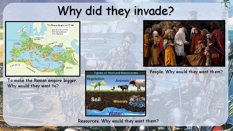 Why did they invade? People. Why would they want them? To make the Roman