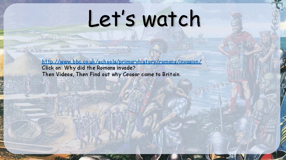 Let’s watch http: //www. bbc. co. uk/schools/primaryhistory/romans/invasion/ Click on: Why did the Romans invade?