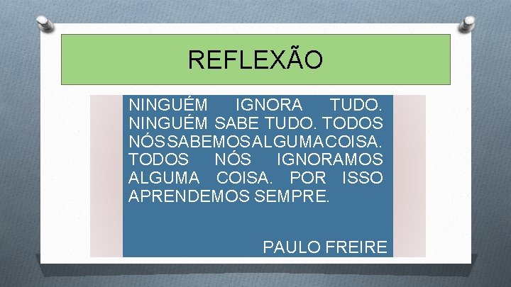 REFLEXÃO NINGUÉM IGNORA TUDO. NINGUÉM SABE TUDO. TODOS NÓS SABEMOS ALGUMA COISA. TODOS NÓS