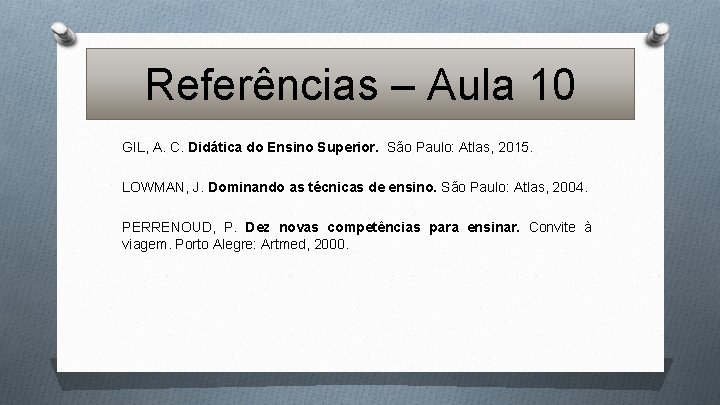 Referências – Aula 10 GIL, A. C. Didática do Ensino Superior. São Paulo: Atlas,