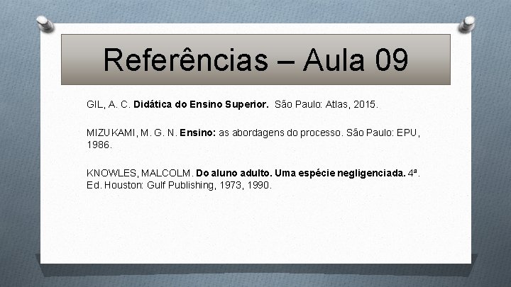 Referências – Aula 09 GIL, A. C. Didática do Ensino Superior. São Paulo: Atlas,