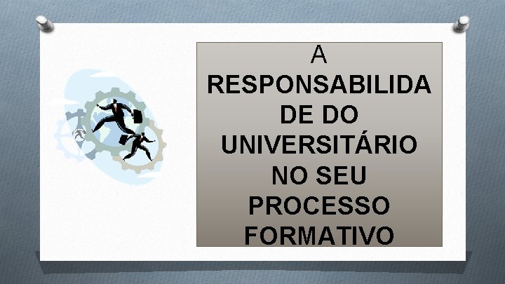 A RESPONSABILIDA DE DO UNIVERSITÁRIO NO SEU PROCESSO FORMATIVO 