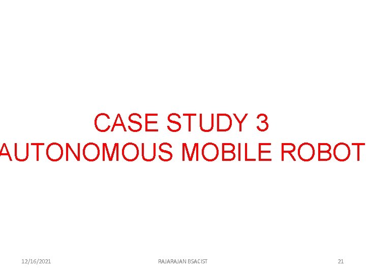CASE STUDY 3 AUTONOMOUS MOBILE ROBOT 12/16/2021 RAJAN BSACIST 21 