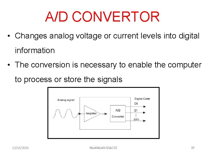 A/D CONVERTOR • Changes analog voltage or current levels into digital information • The