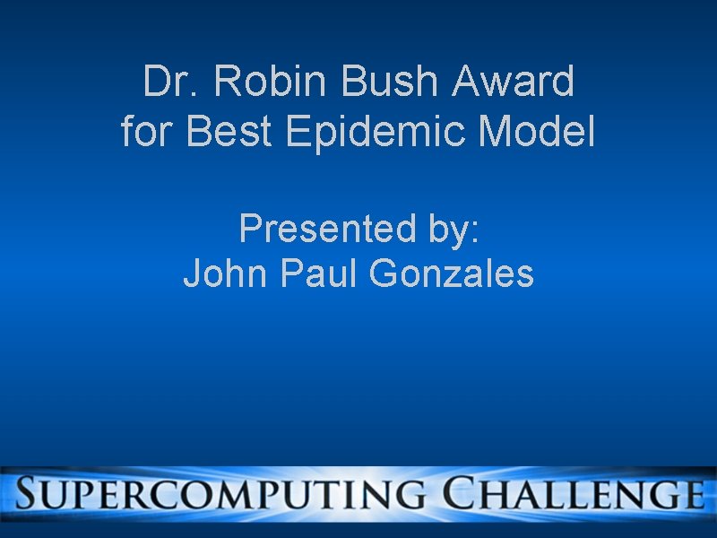 Dr. Robin Bush Award for Best Epidemic Model Presented by: John Paul Gonzales 