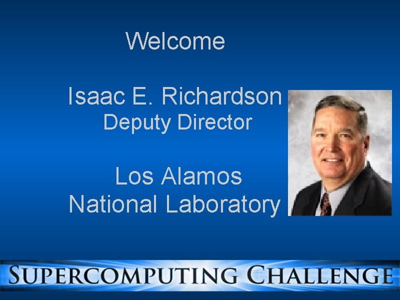 Welcome Isaac E. Richardson Deputy Director Los Alamos National Laboratory 