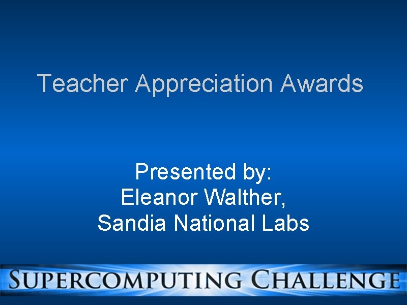 Teacher Appreciation Awards Presented by: Eleanor Walther, Sandia National Labs 