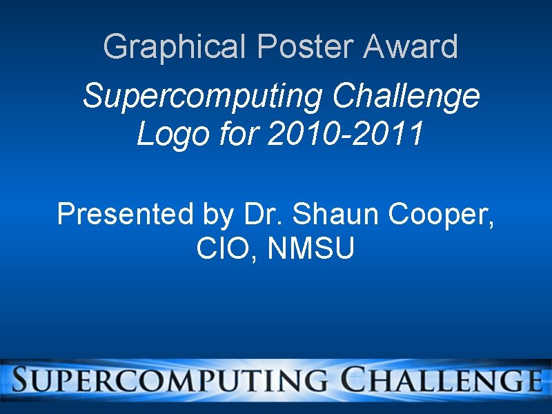 Graphical Poster Award Supercomputing Challenge Logo for 2010 -2011 Presented by Dr. Shaun Cooper,