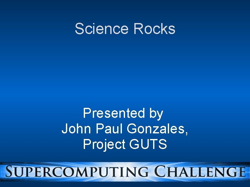 Science Rocks Presented by John Paul Gonzales, Project GUTS 