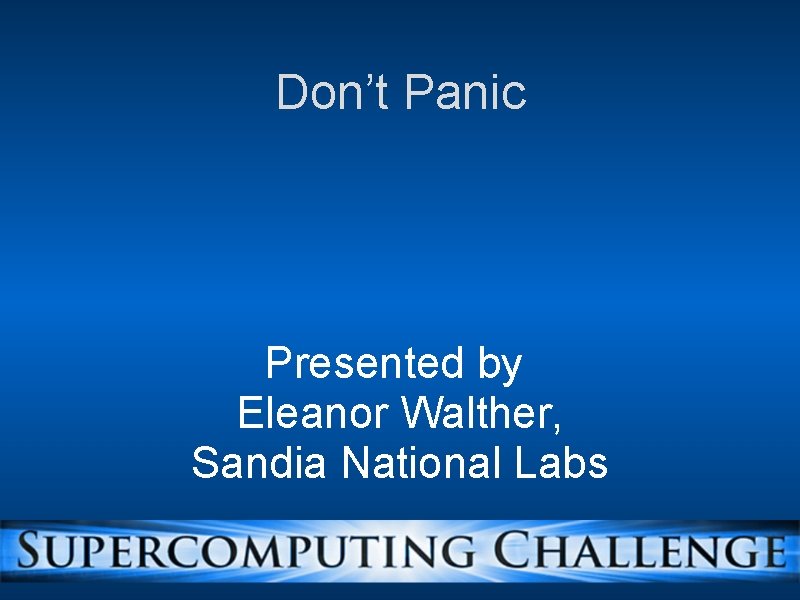 Don’t Panic Presented by Eleanor Walther, Sandia National Labs 