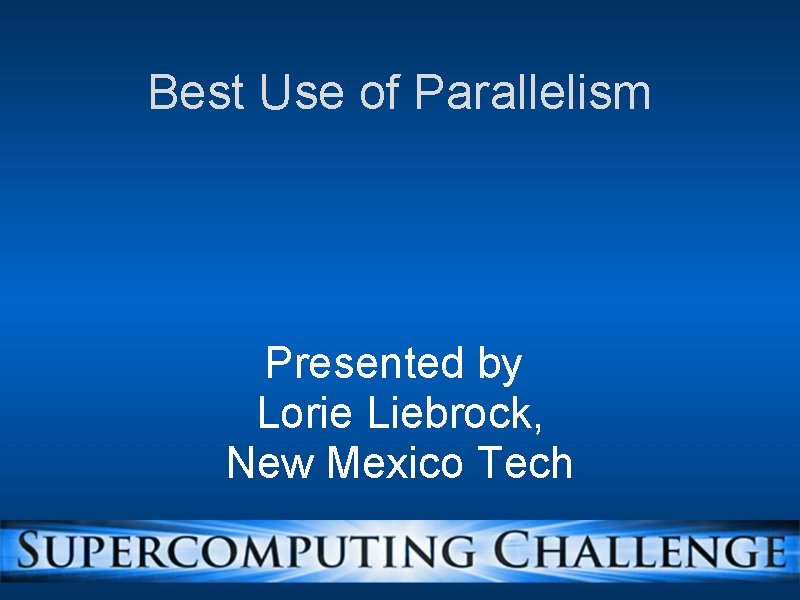 Best Use of Parallelism Presented by Lorie Liebrock, New Mexico Tech 