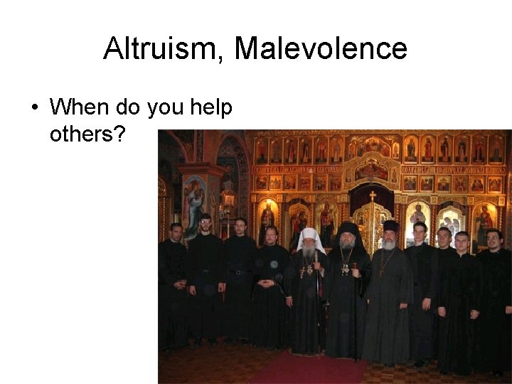 Altruism, Malevolence • When do you help others? 