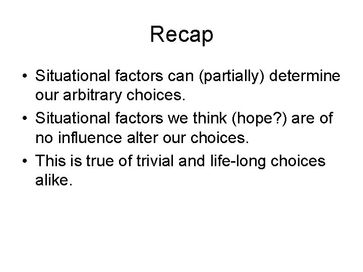Recap • Situational factors can (partially) determine our arbitrary choices. • Situational factors we