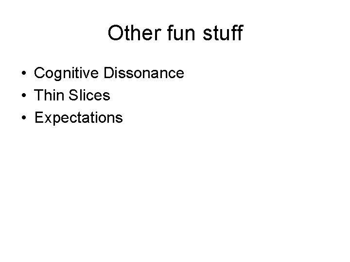 Other fun stuff • Cognitive Dissonance • Thin Slices • Expectations 