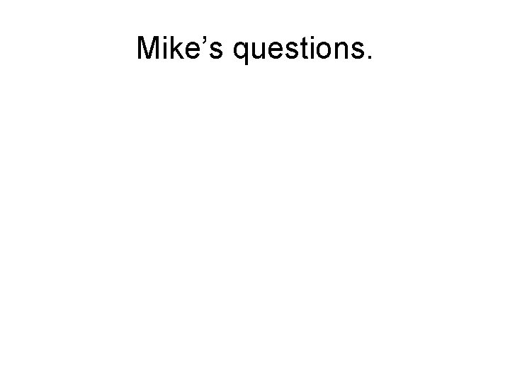 Mike’s questions. 