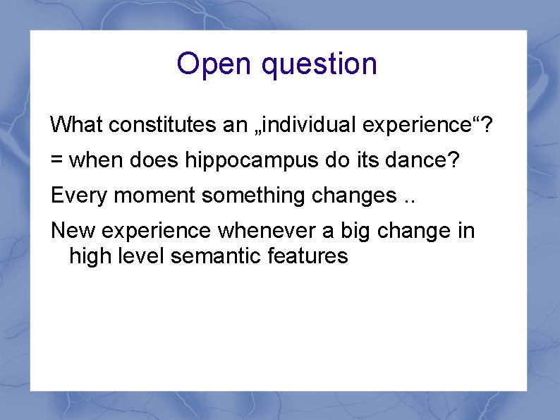 Open question What constitutes an „individual experience“? = when does hippocampus do its dance?