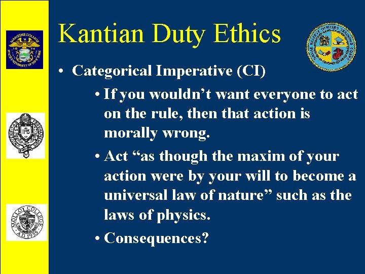 Kantian Duty Ethics • Categorical Imperative (CI) • If you wouldn’t want everyone to