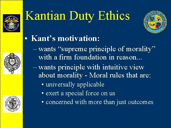 Kantian Duty Ethics • Kant’s motivation: – wants “supreme principle of morality” with a