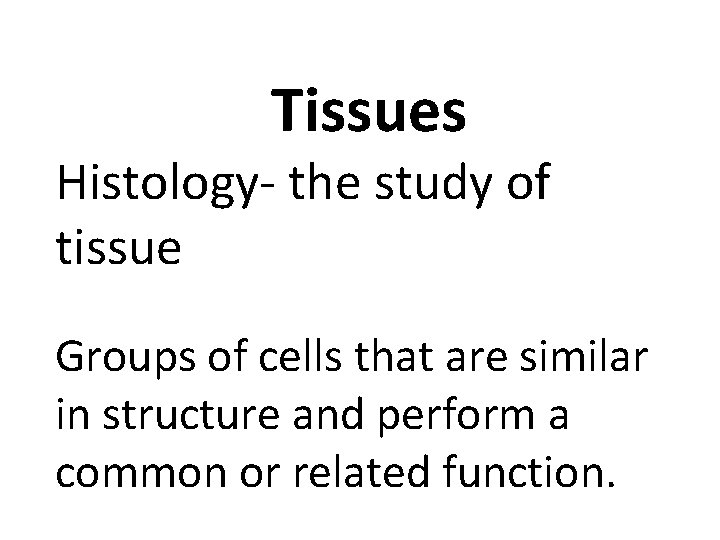 Tissues Histology- the study of tissue Groups of cells that are similar in structure