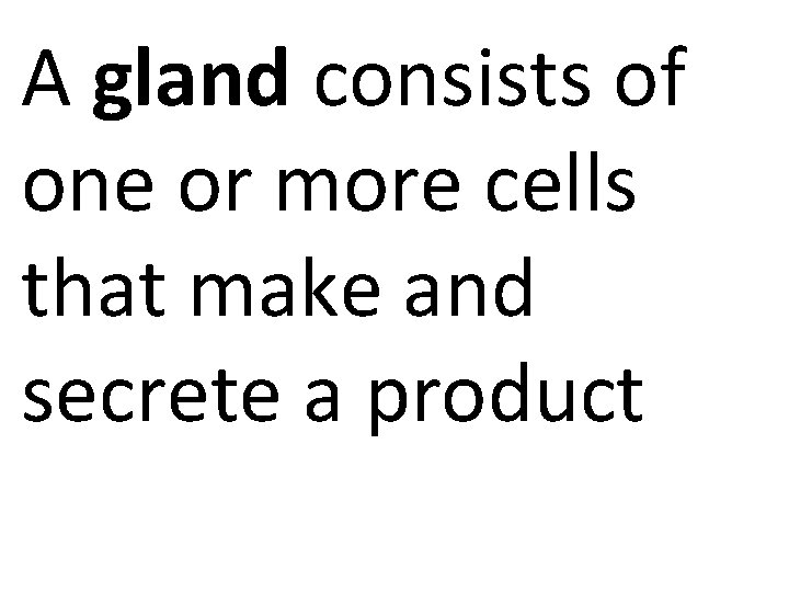 A gland consists of one or more cells that make and secrete a product