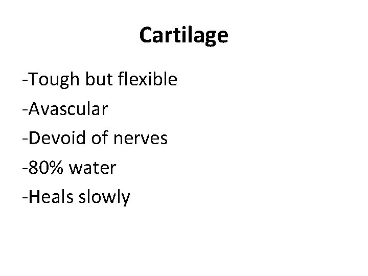 Cartilage -Tough but flexible -Avascular -Devoid of nerves -80% water -Heals slowly 