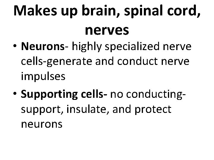 Makes up brain, spinal cord, nerves • Neurons- highly specialized nerve cells-generate and conduct