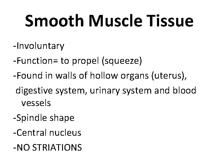 Smooth Muscle Tissue -Involuntary -Function= to propel (squeeze) -Found in walls of hollow organs