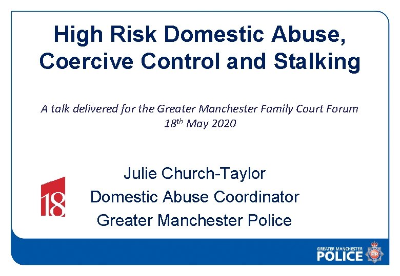 High Risk Domestic Abuse, Coercive Control and Stalking A talk delivered for the Greater