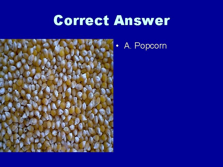 Correct Answer • A. Popcorn 