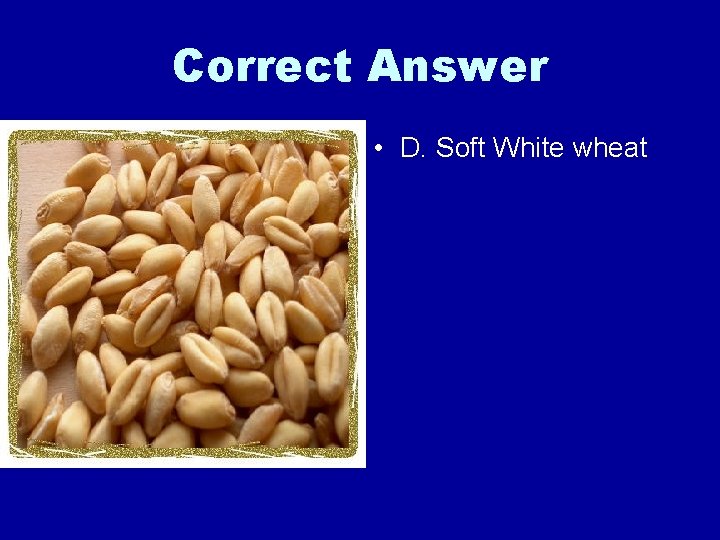 Correct Answer • D. Soft White wheat 