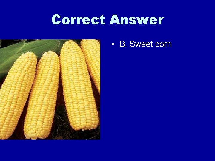 Correct Answer • B. Sweet corn 