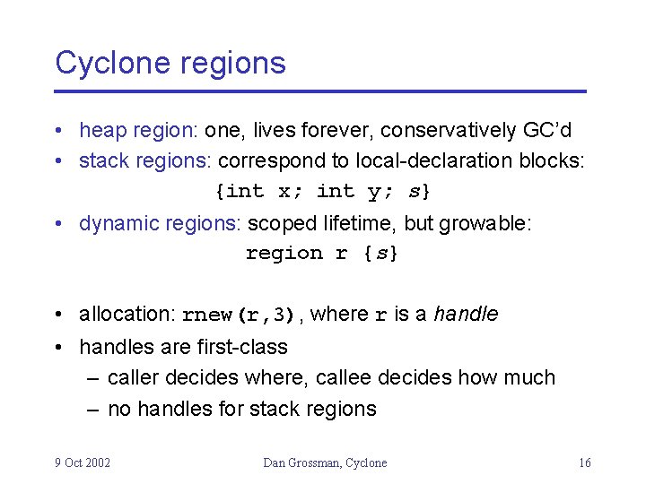 Cyclone regions • heap region: one, lives forever, conservatively GC’d • stack regions: correspond