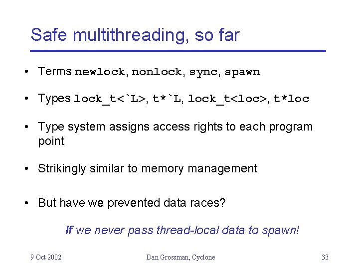 Safe multithreading, so far • Terms newlock, nonlock, sync, spawn • Types lock_t<`L>, t*`L,