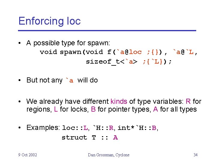 Enforcing loc • A possible type for spawn: void spawn(void f(`a@loc ; {}), `a@`L,