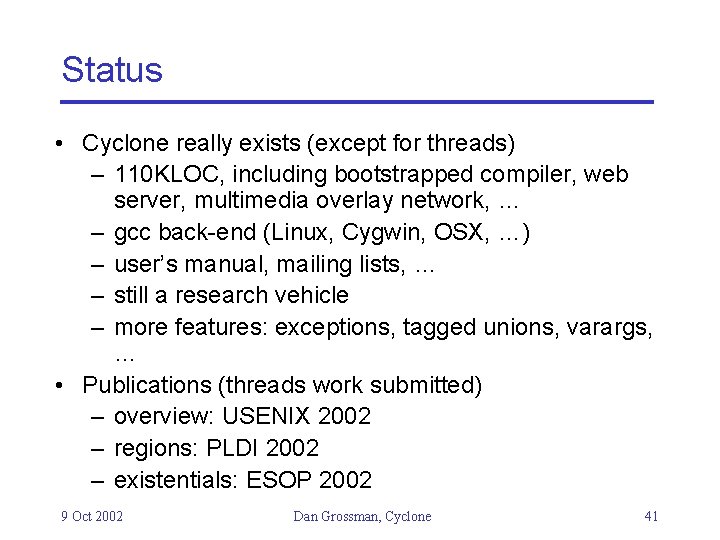 Status • Cyclone really exists (except for threads) – 110 KLOC, including bootstrapped compiler,