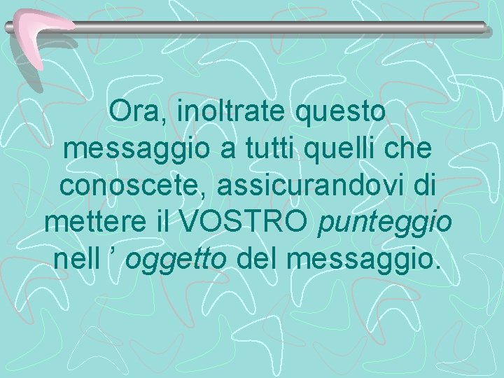 Ora, inoltrate questo messaggio a tutti quelli che conoscete, assicurandovi di mettere il VOSTRO